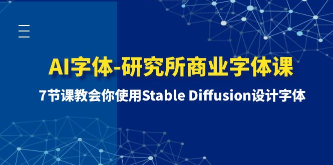 （8370期）AI字体-研究所商业字体课-第1期：7节课教会你使用Stable Diffusion设计字体|艾一资源