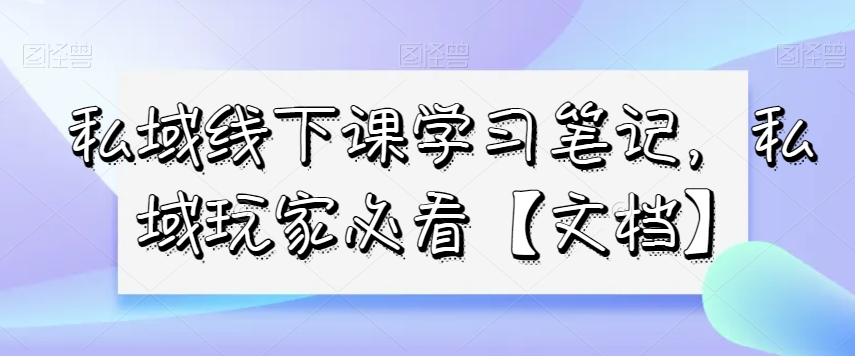 私域线下课学习笔记，​私域玩家必看【文档】|艾一资源