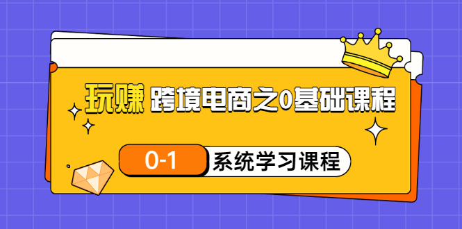 （3026期）玩赚跨境电商之0基础课程，0-1系统学习课程（20节视频课）|艾一资源