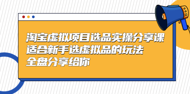 （5314期）黄岛主-淘宝虚拟项目选品实操分享课，适合新手选虚拟品的玩法 全盘分享给你|艾一资源