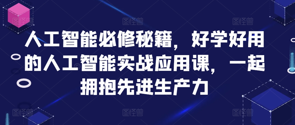 人工智能必修秘籍，好学好用的人工智能实战应用课，一起拥抱先进生产力|艾一资源