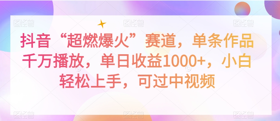 抖音“超燃爆火”赛道，单条作品千万播放，单日收益1000+，小白轻松上手，可过中视频【揭秘】|艾一资源