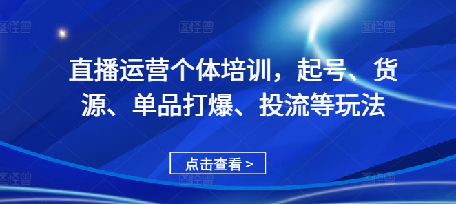 直播运营个体培训，起号、货源、单品打爆、投流等玩法|艾一资源