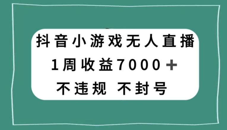 抖音小游戏无人直播，不违规不封号1周收益7000+，官方流量扶持【揭秘】|艾一资源