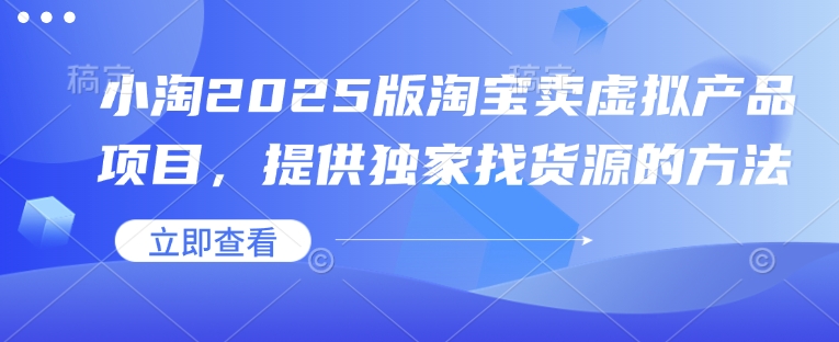 小淘2025版淘宝卖虚拟产品项目，提供独家找货源的方法|艾一资源