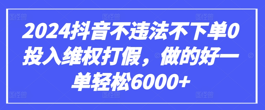 2024抖音不违法不下单0投入维权打假，做的好一单轻松6000+【仅揭秘】|艾一资源