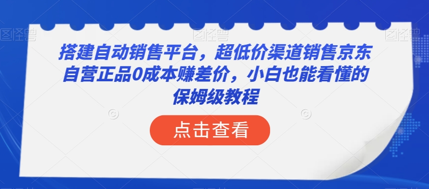 搭建自动销售平台，超低价渠道销售京东自营正品0成本赚差价，小白也能看懂的保姆级教程【揭秘】|艾一资源