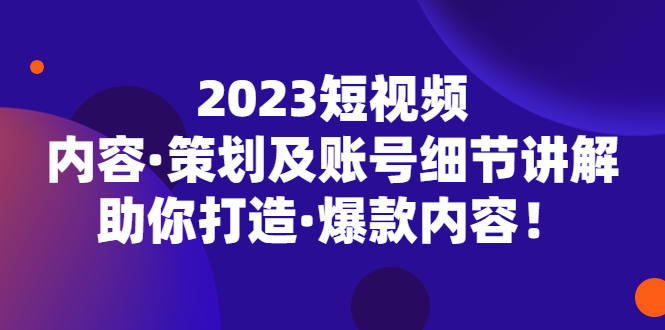 （5278期）2023短视频内容·策划及账号细节讲解，助你打造·爆款内容！|艾一资源