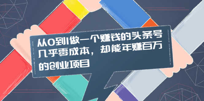 （2004期）从0到1做一个赚钱的头条号，几乎零成本，却能年赚百万的创业项目