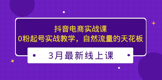 （5253期）3月最新抖音电商实战课：0粉起号实战教学，自然流量的天花板|艾一资源