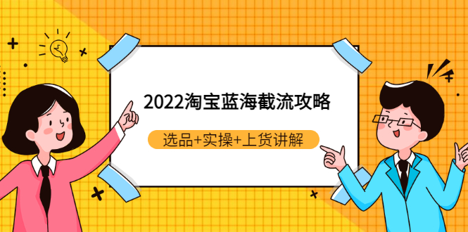 （2924期）2022淘宝蓝海截流攻略：选品+实操+上货讲解（价值599元）|艾一资源