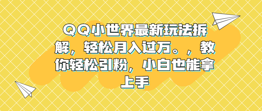 （6775期）QQ小世界最新玩法拆解，轻松月入过万。教你轻松引粉，小白也能拿上手|艾一资源