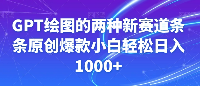 GPT绘图的两种新赛道条条原创爆款小白轻松日入1000+【揭秘】|艾一资源