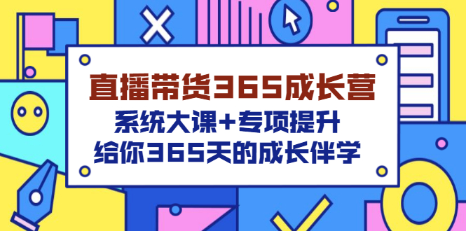 （3025期）直播带货365成长营，系统大课+专项提升，给你365天的成长伴学|艾一资源