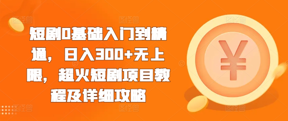 短剧0基础入门到精通，日入300+无上限，超火短剧项目教程及详细攻略|艾一资源