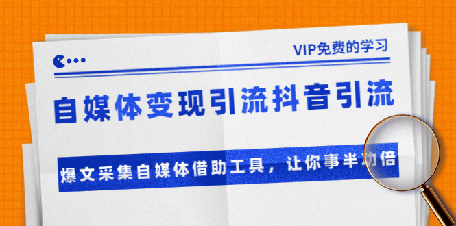 （1365期）自媒体变现引流抖音引流+爆文采集自媒体借助工具，让你事半功倍（附素材）|艾一资源