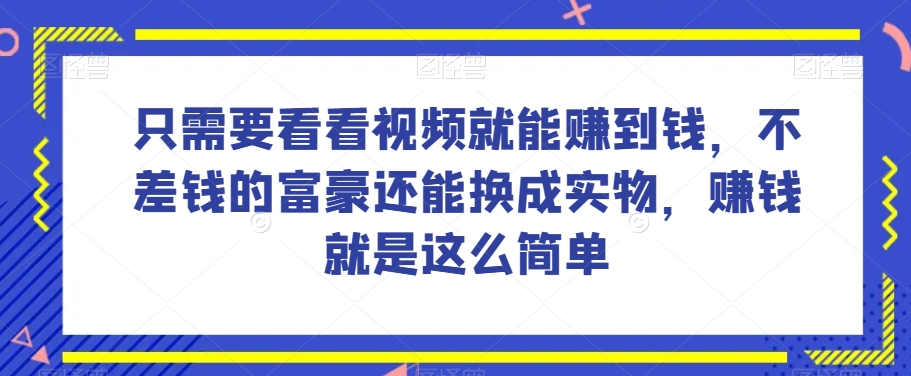 谁做过这么简单的项目？只需要看看视频就能赚到钱，不差钱的富豪还能换成实物，赚钱就是这么简单！【揭秘】|艾一资源