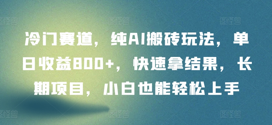 冷门赛道，纯AI搬砖玩法，单日收益800+，快速拿结果，长期项目，小白也能轻松上手【揭秘】|艾一资源