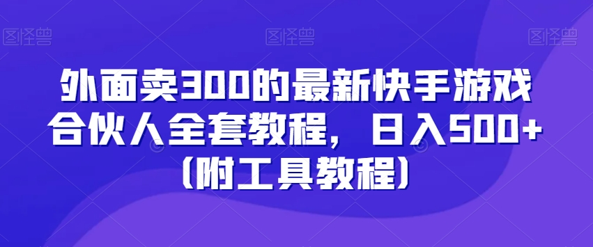 外面卖300的最新快手游戏合伙人全套教程，日入500+（附工具教程）|艾一资源