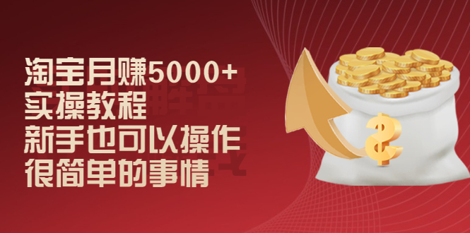 （2024期）淘宝月赚5000+实操教程，新手也可以操作，很简单的事情