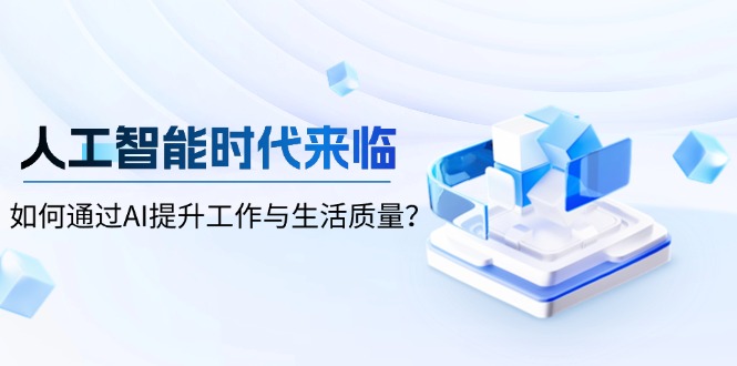 （13930期）人工智能时代来临，如何通过AI提升工作与生活质量？|艾一资源