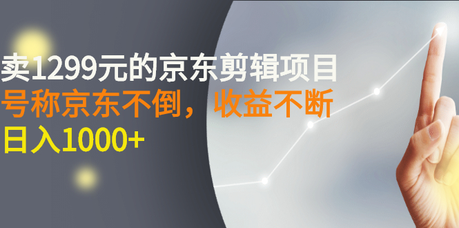 （2711期）外面卖1299元的京东剪辑项目，号称京东不倒，收益不停止，日入1000+|艾一资源