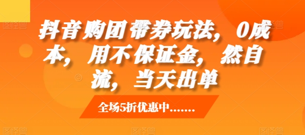 抖音‮购团‬带券玩法，0成本，‮用不‬保证金，‮然自‬流，当天出单|艾一资源