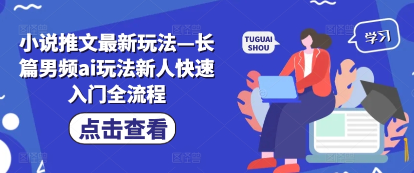 小说推文最新玩法—长篇男频ai玩法新人快速入门全流程|艾一资源