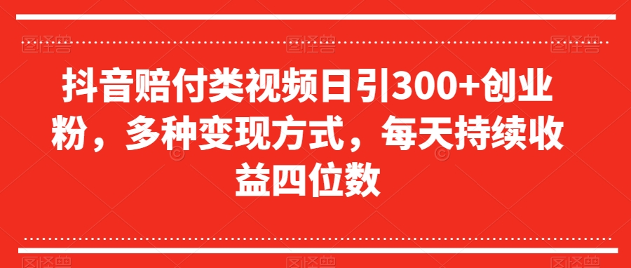 抖音赔付类视频日引300+创业粉，多种变现方式，每天持续收益四位数【揭秘】|艾一资源