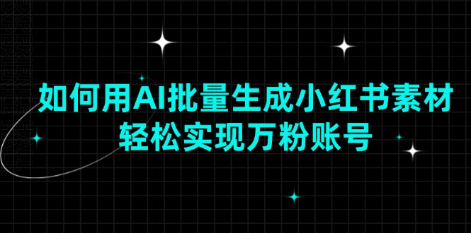 （13992期）如何用AI批量生成小红书素材，轻松实现万粉账号|艾一资源