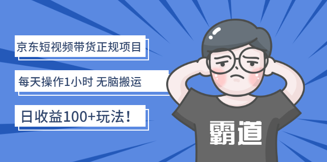 （2683期）京东短视频带货正规项目：每天操作1小时 无脑搬运 日收益100+玩法！|艾一资源