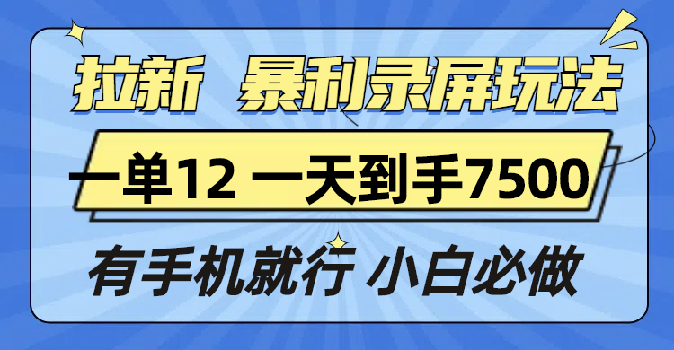 （13836期）拉新暴利录屏玩法，一单12块，一天到手7500，有手机就行|艾一资源