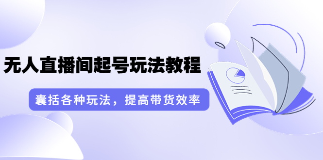 （3539期）言团队·无人直播间起号玩法教程：囊括各种玩法，提高带货效率（17节课）|艾一资源