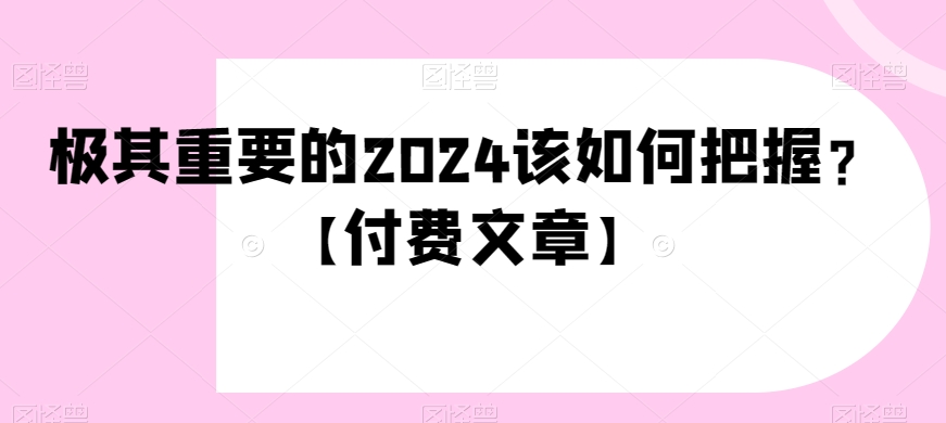 极其重要的2024该如何把握？【付费文章】|艾一资源