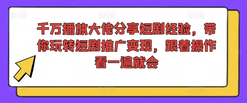 千万播放大佬分享短剧经验，带你玩转短剧推广变现，跟着操作看一遍就会|艾一资源