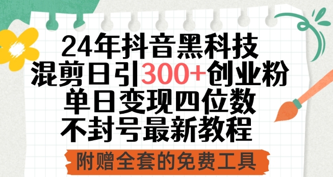 24年抖音黑科技混剪日引300+创业粉，单日变现四位数不封号最新教程【揭秘】|艾一资源