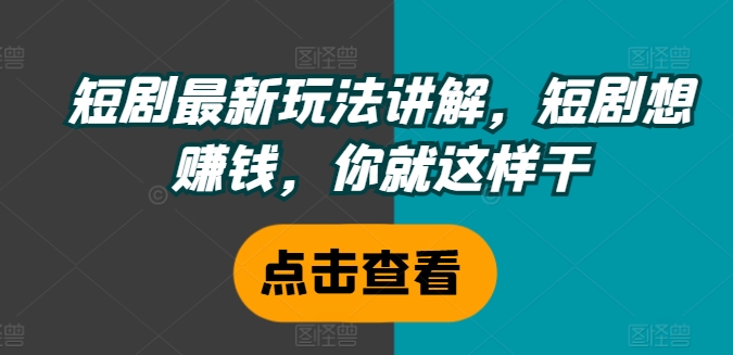 短剧最新玩法讲解，短剧想赚钱，你就这样干|艾一资源