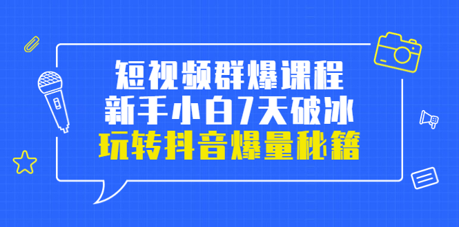 （3390期）小九归途·短视频群爆课程：新手小白7天破冰，玩转抖音爆量秘籍|艾一资源