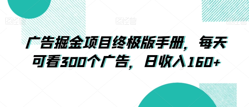 广告掘金项目终极版手册，每天可看300个广告，日收入160+【揭秘】|艾一资源