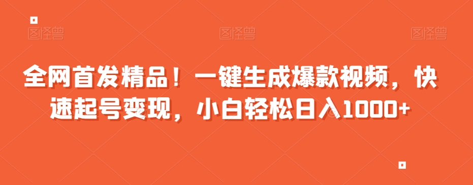 全网首发精品！一键生成爆款视频，快速起号变现，小白轻松日入1000+【揭秘】|艾一资源