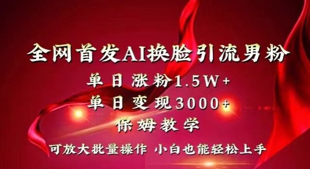 全网首发Ai换L引流男粉，单日涨粉1.5w+，单日变现3000+，小白也能轻松上手拿结果【揭秘】|艾一资源