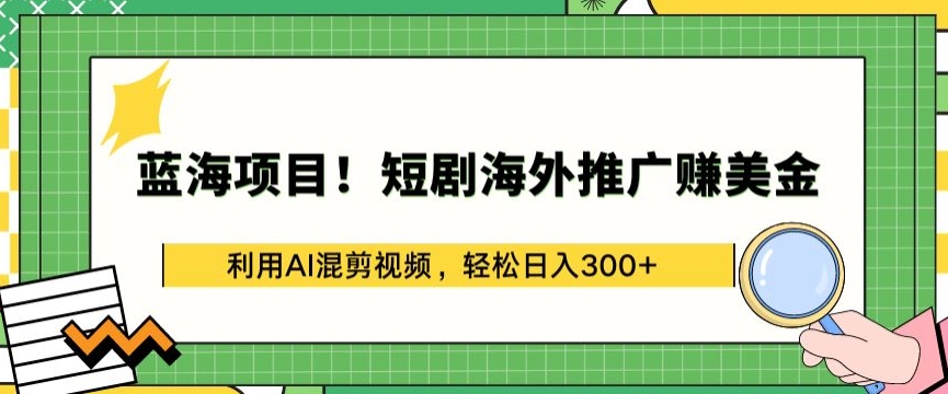 蓝海项目!短剧海外推广赚美金，利用AI混剪视频，轻松日入300+【揭秘】|艾一资源