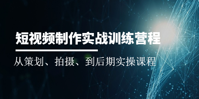 （2010期）短视频制作实战训练营：从策划、拍摄、到后期实操课程