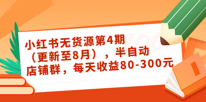 （3496期）绅白不白·小红书无货源第4期（更新至8月），半自动店铺群，每天收益80-300|艾一资源