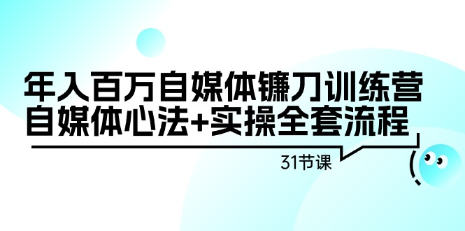 （9157期）年入百万自媒体镰刀训练营：自媒体心法+实操全套流程（31节课）|艾一资源