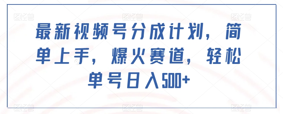 最新视频号分成计划，简单上手，爆火赛道，轻松单号日入500+|艾一资源