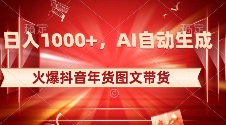 10日入1000+火爆抖音年货图文带货，AI自动生成自己的年货原创图文【揭秘】|艾一资源