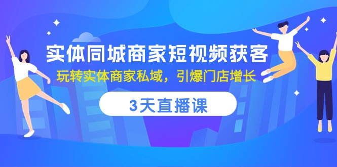 （10406期）实体同城商家短视频获客，3天直播课，玩转实体商家私域，引爆门店增长|艾一资源