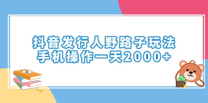 （14041期）抖音发行人野路子玩法，手机操作一天2000+|艾一资源