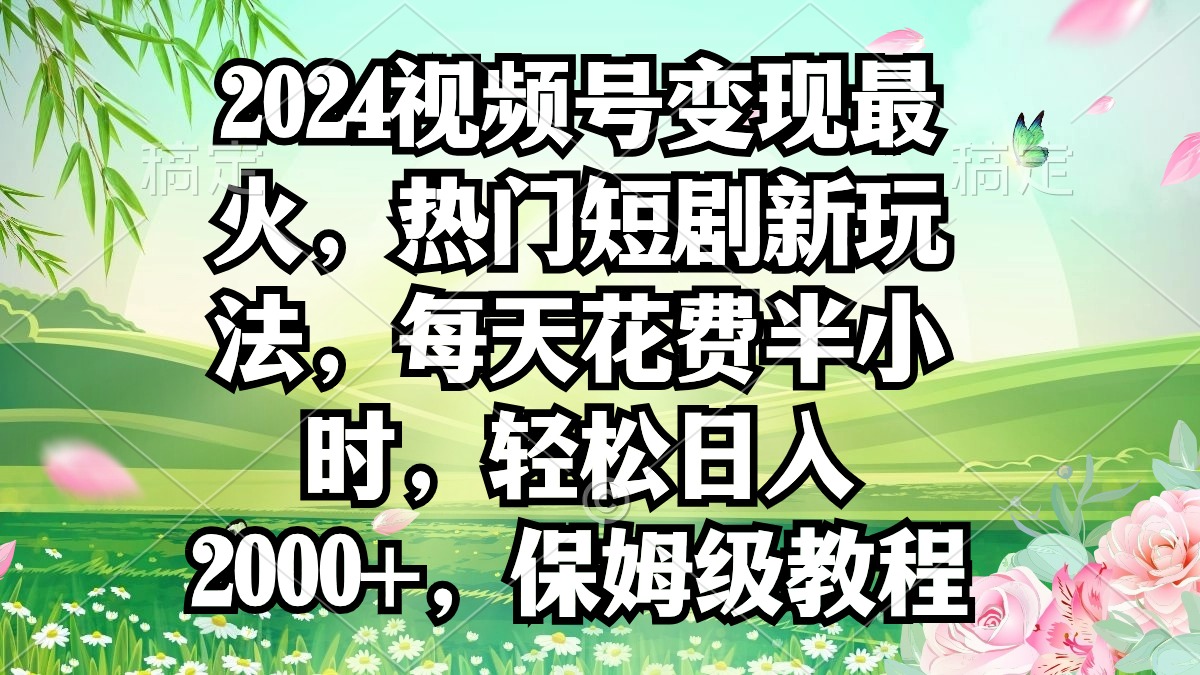 （9161期）2024视频号变现最火，热门短剧新玩法，每天花费半小时，轻松日入2000+，…|艾一资源